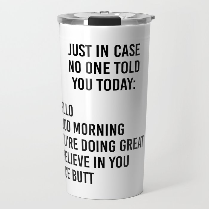 Just in case no one told you today: hello / good morning / you're doing great / I believe in you Travel Mug