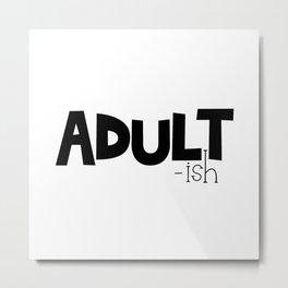 Adult-ish Metal Print | Black And White, Attitude, Graphicdesign, Blackwhite, Adult Ish, Adult Ing, Funny, Quotes, Adulting, Quote 