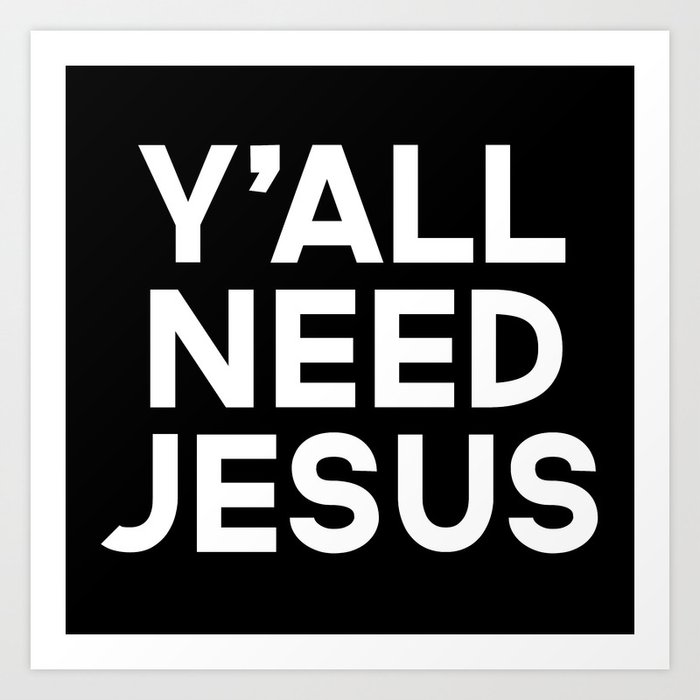 Y All Need Jesus Funny Quote Art Print By Envyart Society6