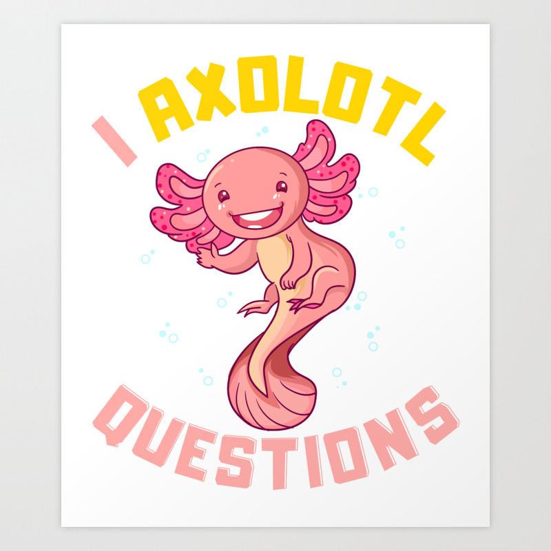 I Axolotl Questions I Ask A Lot Of Questions Pun Art Print By Theperfectpresents Society6