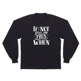 If Not Now Then When Motivational Slogan Long Sleeve T-shirt