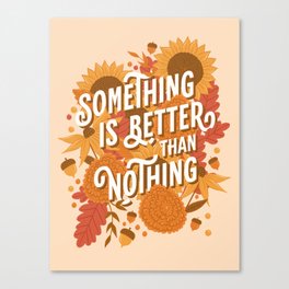 Something is Better than Nothing Canvas Print