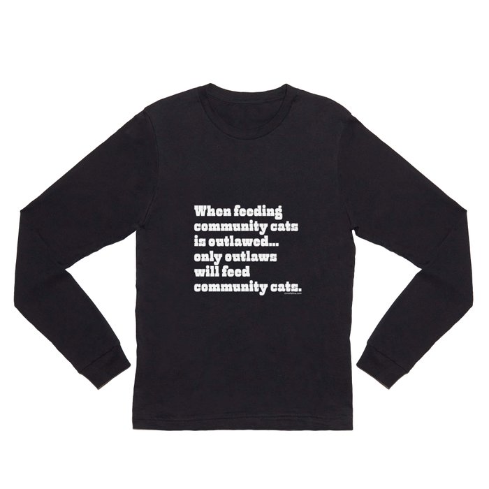 When feeding community cats is outlawed... Long Sleeve T Shirt