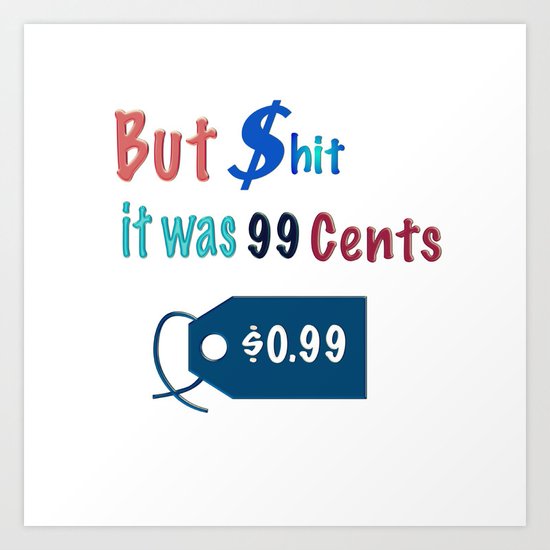 But $hit it was $.099 Art Print