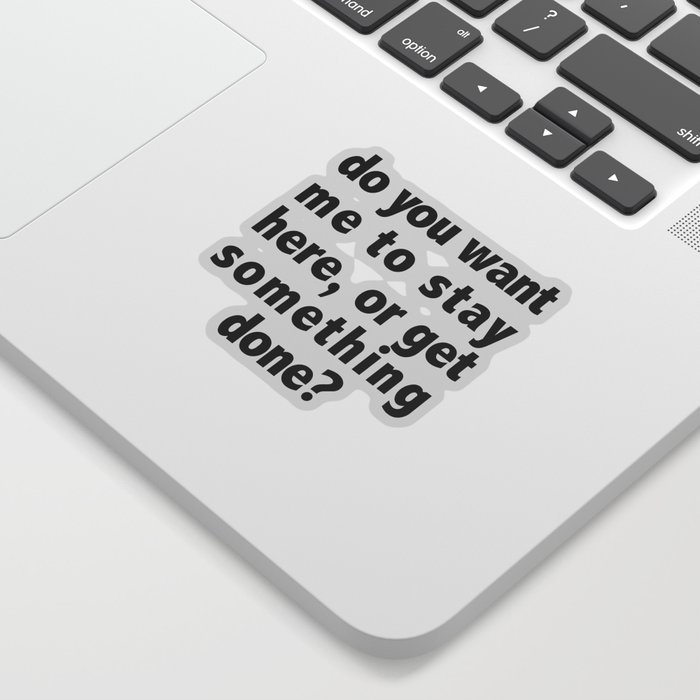 Do You Want Me To Stay Here, Or Get Something Done? Sticker