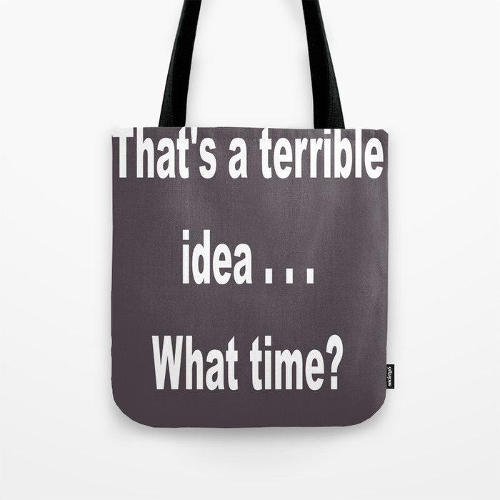 That is a terrible idea - - What Time? Tote Bag