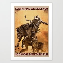 Bucking horse Everything Will Kill You So Choose Something Fun Art Print
