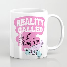 Reality Called So I Hung Up Coffee Mug