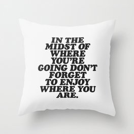 IN THE MIDST OF WHERE YOU’RE GOING DON’T FORGET TO ENJOY WHERE YOU ARE motivational typography Throw Pillow