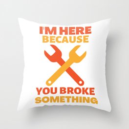 I'm here because you broke something Throw Pillow