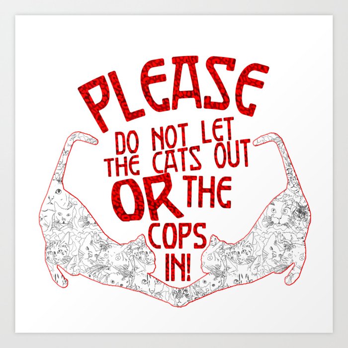 Please Don T Let The Cats Out Or The Cops In Art Print By