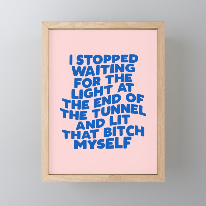 I Stopped Waiting for the Light at the End of the Tunnel and Lit That Bitch Myself Framed Mini Art Print