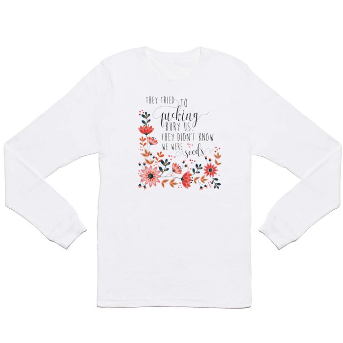 They Tried To Fucking Bury Us. They Didn't Know We Were Seeds Long Sleeve T Shirt