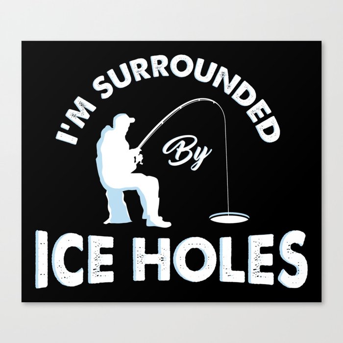 Download I M Surrounded By Ice Holes Funny Ice Fishing Gifts Canvas Print By Shirtbubble Society6
