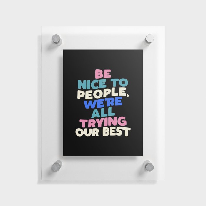 Be Nice to People We're All Trying Our Best Floating Acrylic Print