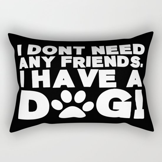 I Don't Need Any Friends. I Have A Dog! Rectangular Pillow