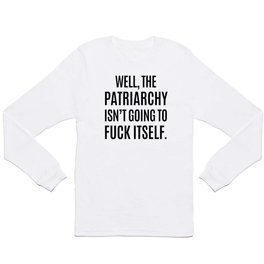 Well, The Patriarchy Isn't Going To Fuck Itself Long Sleeve T Shirt