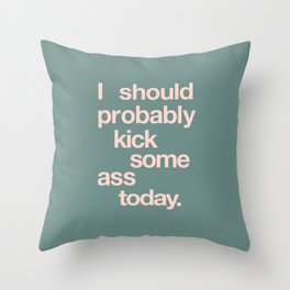 I Should Probably Kick Some Ass Today Throw Pillow
