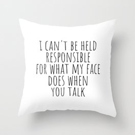 I can't be held responsible for what my face does when you talk Throw Pillow