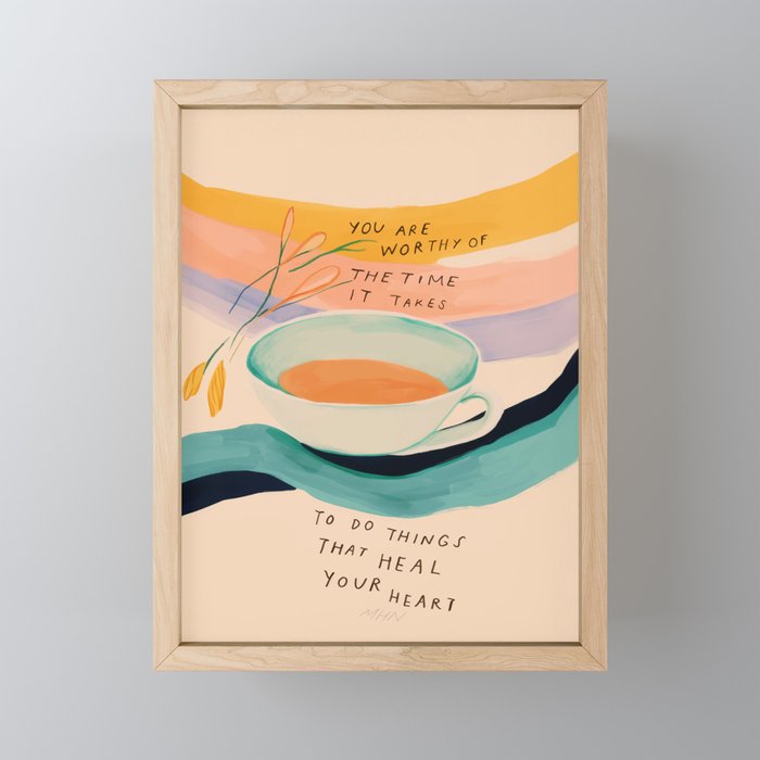 You are worthy of the time it takes to do the things that heal your heart - cup of tea art Framed Mini Art Print