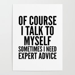 Of Course I Talk To Myself Sometimes I Need Expert Advice Poster