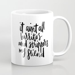 it ain't all burritos and strippers my friend Coffee Mug