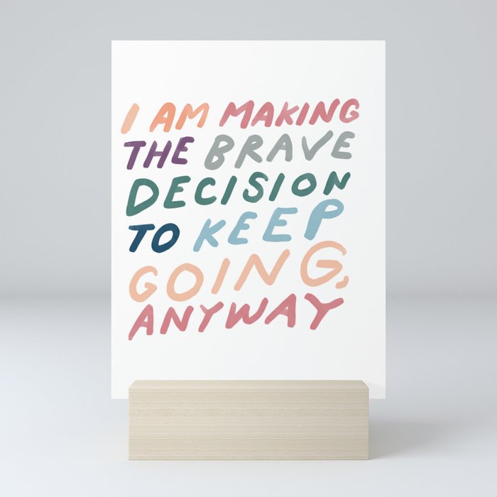"I Am Making The Brave Decision To Keep Going Anyway" | Motivational Hand Lettered Design Mini Art Print