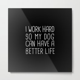 I work hard so my dog can have a better life Metal Print