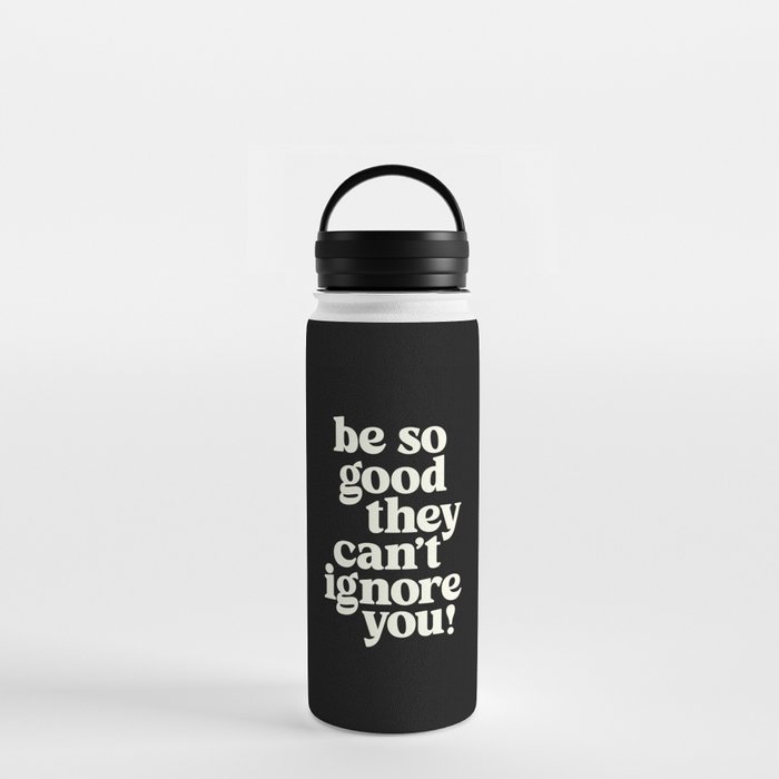 Be So Good They Can't Ignore You Water Bottle