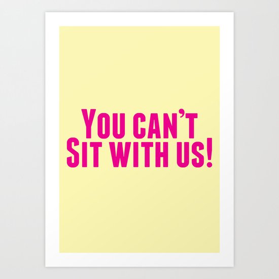 You Can't Sit With Us! Art Print