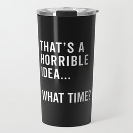 A Horrible Idea What Time Funny Sarcastic Quote Travel Mug