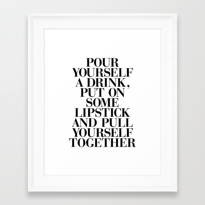 Pour Yourself a Drink, Put on Some Lipstick and Pull Yourself Together black-white home wall decor Framed Art Print