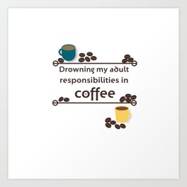 Drowning in Coffee Art Print | Responsibilities, Mornings, Coffeegift, Coffeelover, Drink, Graphicdesigns, Ilovecoffee, Drowningincoffee, Java, Latte 