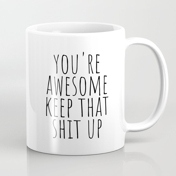 You're awesome keep that shit up Coffee Mug