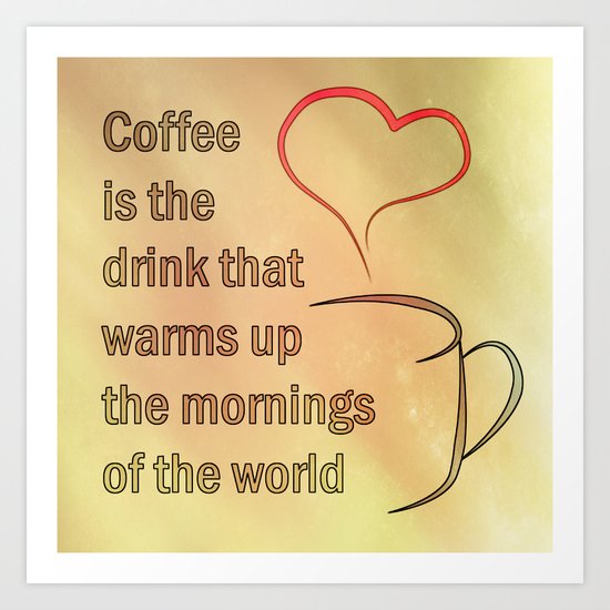 Coffee is the Drink that warms up the mornings of the world Art Print