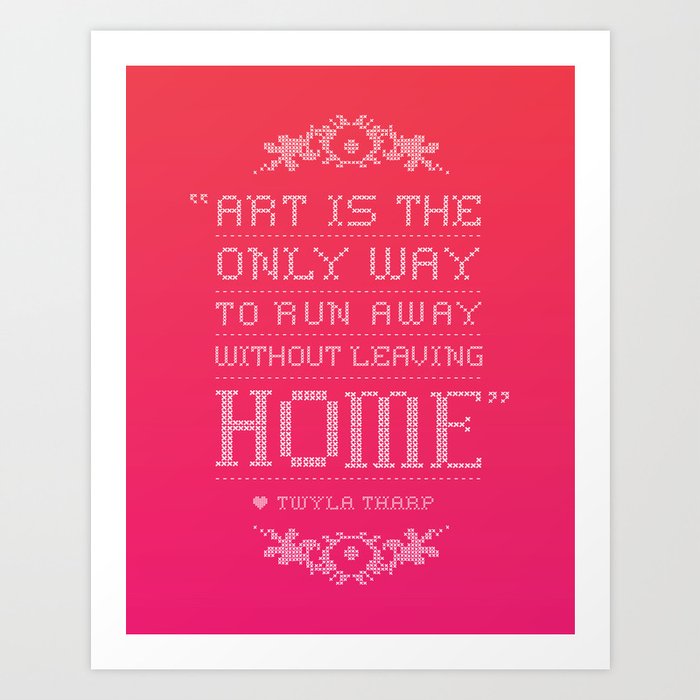 "Art is the only way to run away without leaving home." - Twyla Tharp Art Print