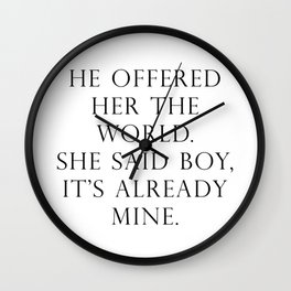 He offered her the world. She said boy, it’s already mine. Wall Clock