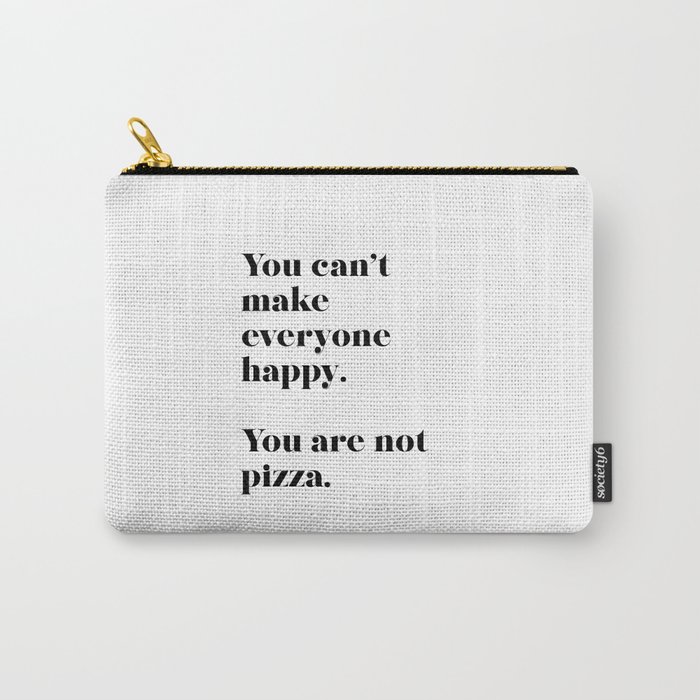 You can't make everyone happy. You are not pizza. Carry-All Pouch