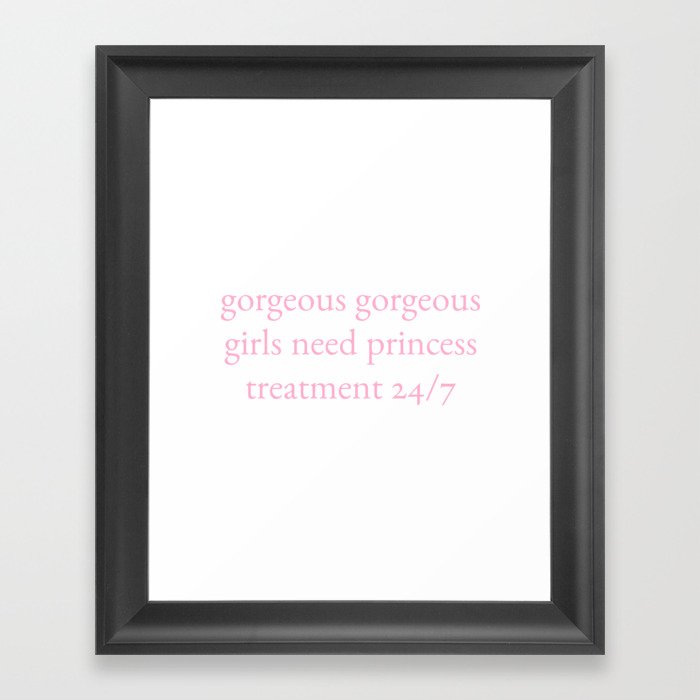 gorgeous gorgeous girls need princess treatment 24/7 Framed Art Print