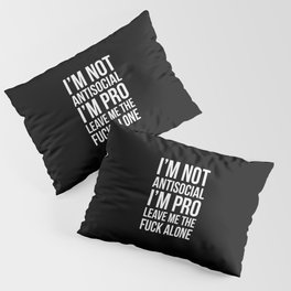 I’m Not Antisocial I’m Pro Leave Me The Fuck Alone (Black) Pillow Sham