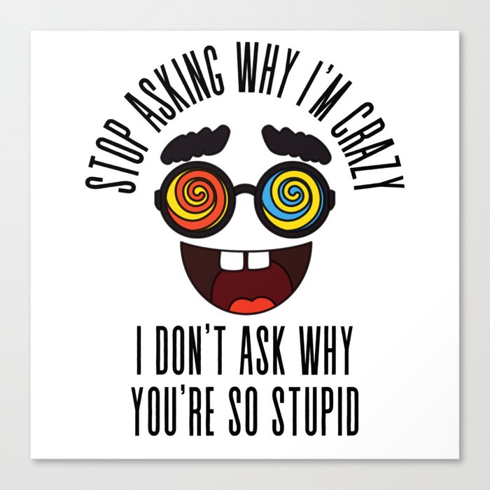 Stop Asking Why Im Crazy Canvas Print