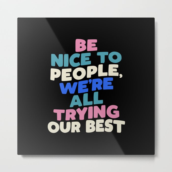 Be Nice to People We're All Trying Our Best Metal Print