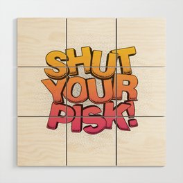 STFU Shut Your Pisk! Wood Wall Art
