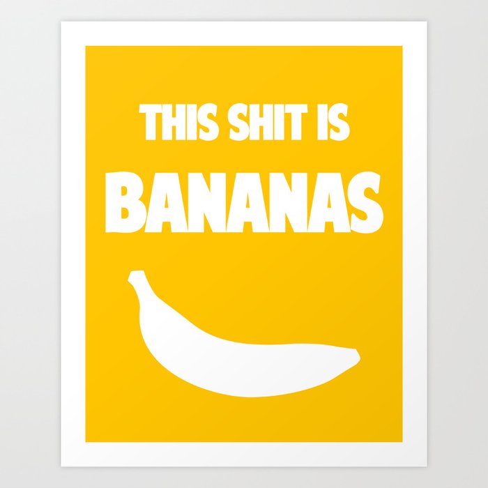 this shit is bananas Art Print by redlimeart | Society6 this shit is bananas Art Print by redlimeart | Society6