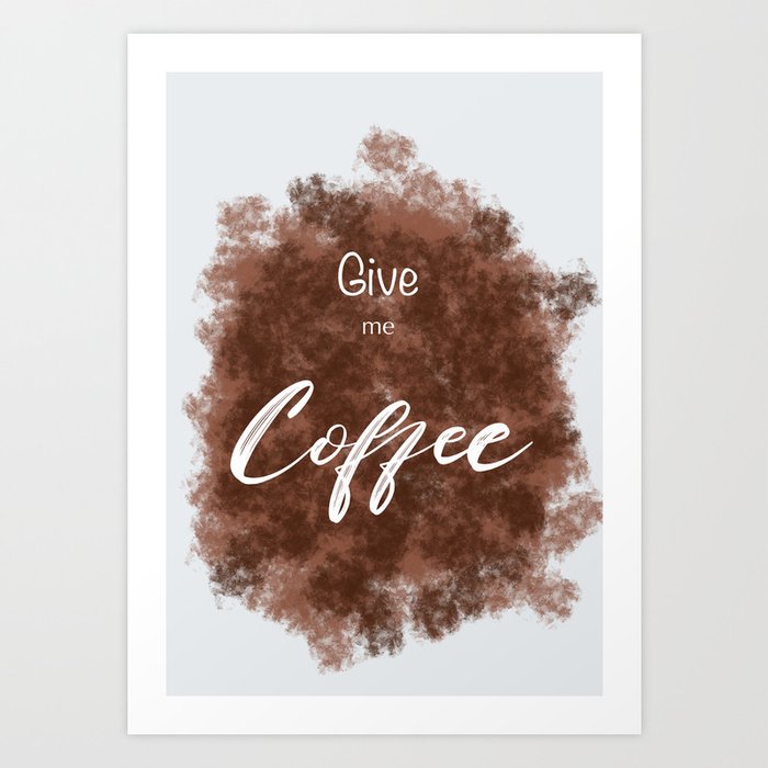 Give me Coffee Art Print