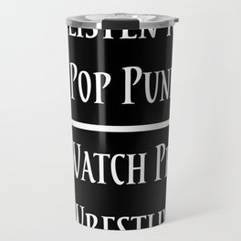 Listen to Pop Punk. Watch Pro Wrestling. Travel Mug