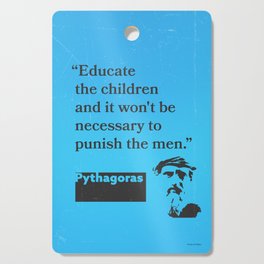 Pythagoras “Educate the children and it won't be necessary to punish the men.” Cutting Board
