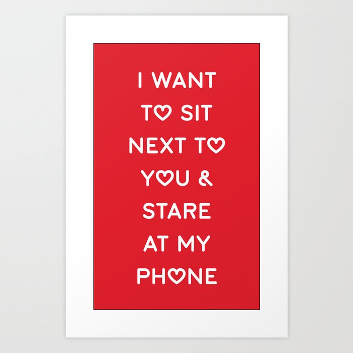 I WANT TO SIT NEXT TO YOU & STARE AT MY PHONE Art Print