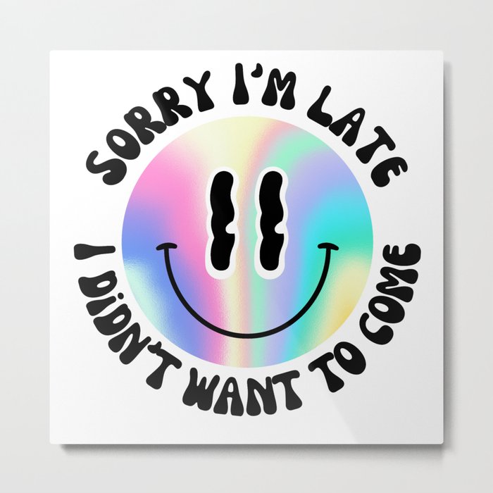Sorry I'm late, I didn't want to come - Holographic Smiley Metal Print