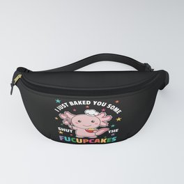 I Just Baked You Some Shut The Fucupcakes Axolotl Fanny Pack